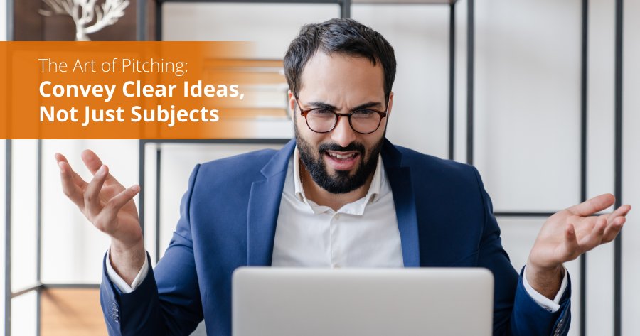 The Art of Pitching: Convey Clear Ideas, Not Just Subjects